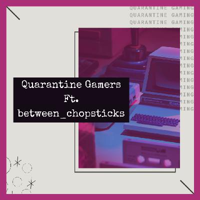 Quarantine Gamers ft. between_chopsticks