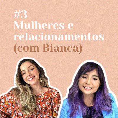 Mulheres e relacionamentos (com Bianca) Mulheres e relacionamentos (com Bianca)