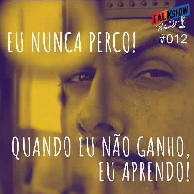 #012 - Eu nunca perco! Quando não ganho, eu APRENDO!!