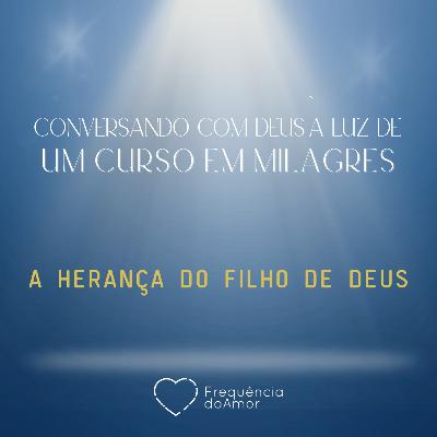 A HERANÇA DO FILHO DE DEUS - Conversando com Deus à Luz de Um Curso em Milagres | UCEM | Na Frequência do Amor