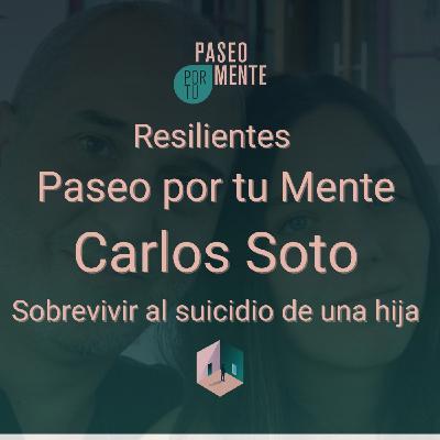 Carlos Soto: sobrevivir al suicidio de una hija - Los resilientes de Paseo por tu mente