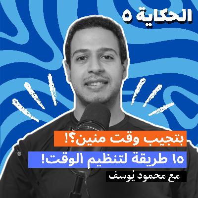 الحكاية 5 | بتجيب وقت منين | 15 طريقة لتنظيم الوقت