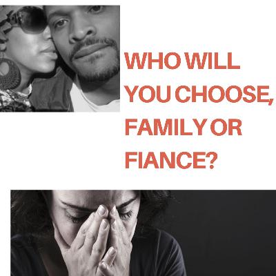 WHO WILL YOU CHOOSE FAMILY OR FIANCE? WHO WILL YOU CHOOSE FAMILY OR FIANCE?