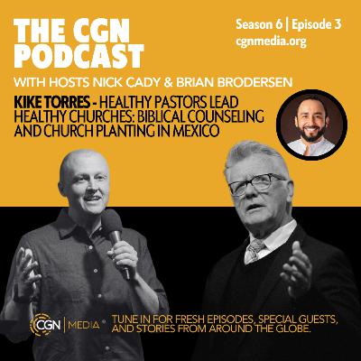 Healthy Pastors Lead Healthy Churches: Biblical Counseling and Church Planting in Mexico - with Kike Torres