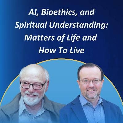 AI, Bioethics, and Spiritual Understanding: Matters of Life and How To Live #47 AI, Bioethics, and Spiritual Understanding: Matters of Life and How To Live #47