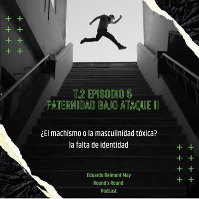 T.2 Episodio 5: Paternidad bajo ataque II “Machismo o masculinidad Tóxica” Falta de identidad