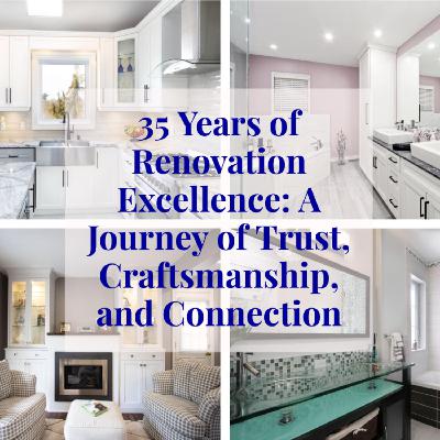 35 Years of Renovation Excellence: A Journey of Trust, Craftsmanship, and Connection