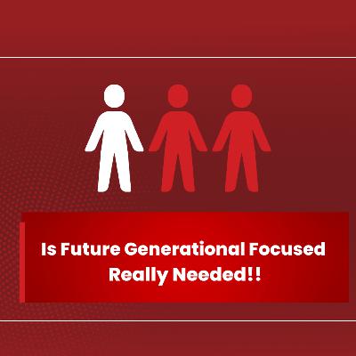 Is Future Generational Focus Really Needed? Is Future Generational Focus Really Needed?
