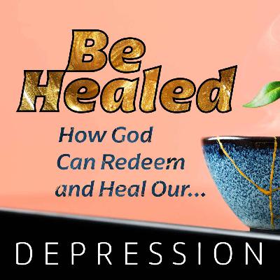 Be Healed Part 3: Depression