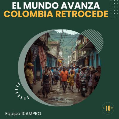 E188: El mundo avanza. Colombia retrocede. Equipo 10AMPRO E188: El mundo avanza. Colombia retrocede. Equipo 10AMPRO