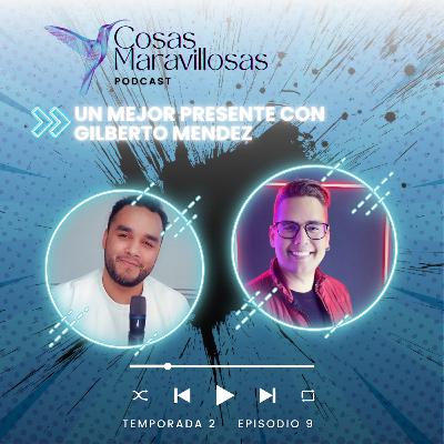 Un mejor presente #CosasMaravillosas con Gilberto Mendez