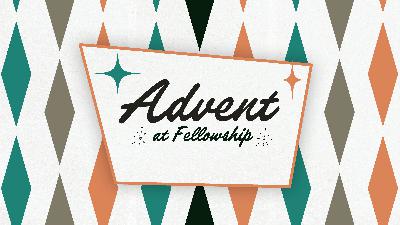 Advent at Fellowship - Week Four