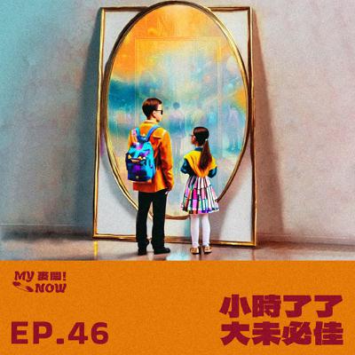 《My NOW 麥鬧》EP46：️小時了了大未必佳
