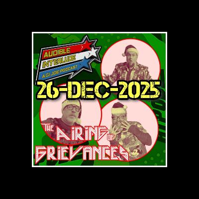 Audible Interlude: A GI Joe Podcast 26-DEC-2025 The Airing of Grievances