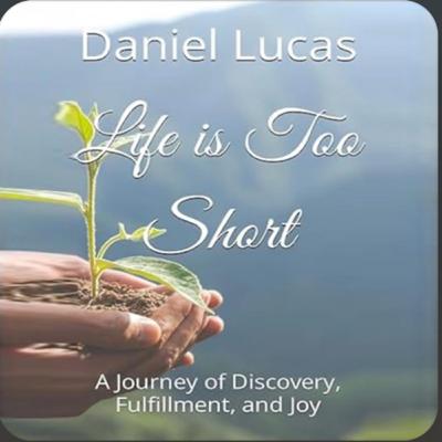 Life is Too Short: A Journey of Discovery, Fulfillment, and Joy by Daniel Lucas