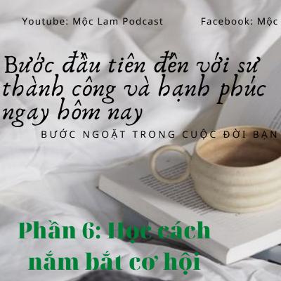 Kế hoạch thay đổi bản thân, giúp hàng triệu người đạt được thành công sớm hơn ( Phần 6) - HỌC CÁCH NẮM LẤY CƠ HỘI