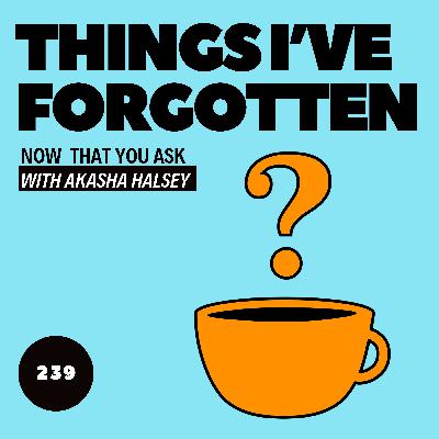 239. Things I've Forgotten 239. Things I've Forgotten