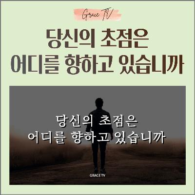 047. 당신의 초점은 어디를 향하고 있습니까?
