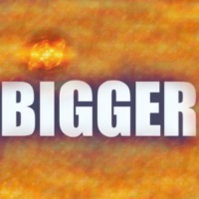 BIGGER