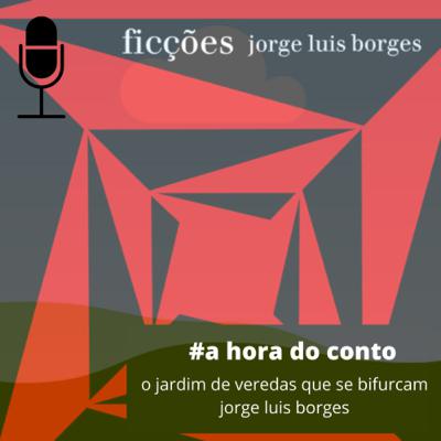 #55 | a hora do conto | o jardim de veredas que se bifurcam | jorge luis borges