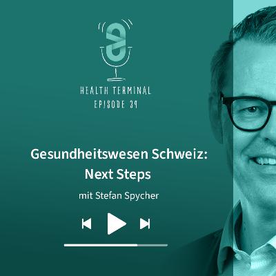 #34: Stefan Spycher - Schweizer Gesundheitswesen: Next Steps
