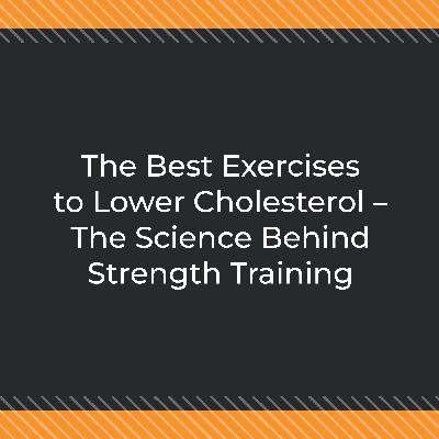 The Best Exercises to Lower Cholesterol – The Science Behind Strength Training