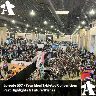 Episode 557 - Your Ideal Tabletop Convention: Past Highlights & Future Wishes