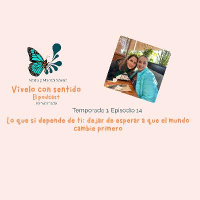 Ep 14. Lo que sí depende de ti: dejar de esperar a que el mundo cambie primero Ep 14. Lo que sí depende de ti: dejar de esperar a que el mundo cambie primero