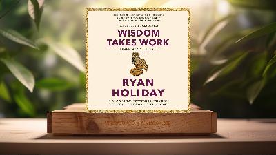 [Review] Wisdom Takes Work: Learn. Apply. Repeat. (Ryan Holiday) Summarized
