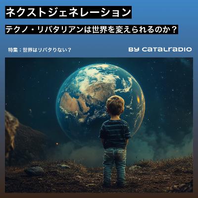 ネクストジェネレーション ~テクノ・リバタリアンは世界を変えられるのか？ ~【世界はリバタりない？ vol.6】