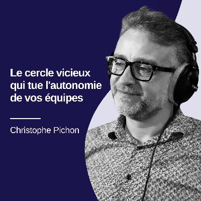 Le cercle vicieux qui tue l'autonomie de vos équipes - Christophe Pichon #35