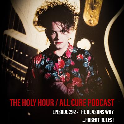 (episode 292) The Reasons Why ...Robert Smith Rules!