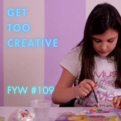 FYW #109: Get Too Creative FYW #109: Get Too Creative