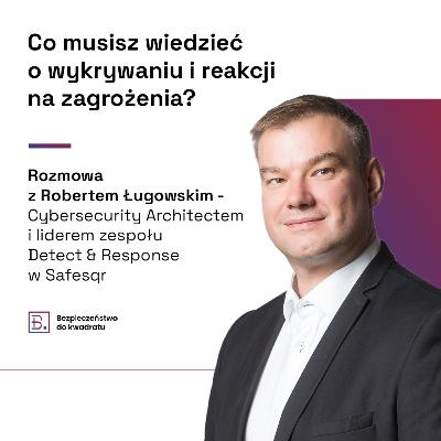 Co musisz wiedzieć o wykrywaniu i reakcji na zagrożenia? (gościnnie Robert Ługowski - Cybersecurity Architect)