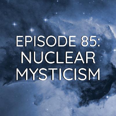 WDYK 85 - Nuclear Mysticism
