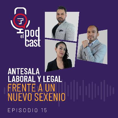 T2 Ep. 15| Antesala laboral y legal frente a un nuevo sexenio.