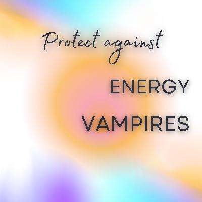 How to Protect Your Empathic Abilities  from "Energy Vampires"