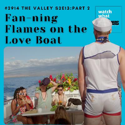 #2914 The Valley S2E13 Part Two: Fan-ning Flames on the Love Boat