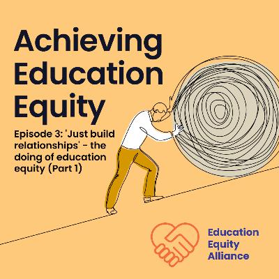 Episode 3: 'Just build relationships' - the doing of education equity (Part 1) Episode 3: 'Just build relationships' - the doing of education equity (Part 1)