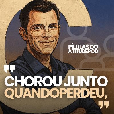 Chorou junto quando perdeu | Pílulas AtitudePod | 004