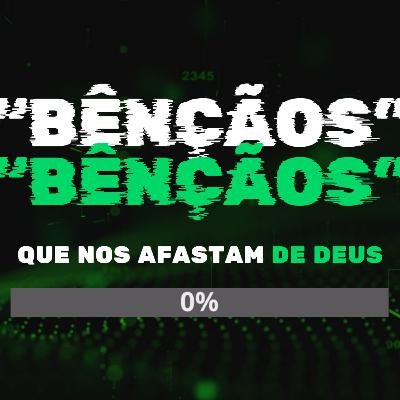 "Bênçãos" que nos afastam de Deus