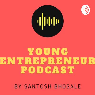 Introducing The Young Entrepreneur's Podcast By Santosh Bhosale