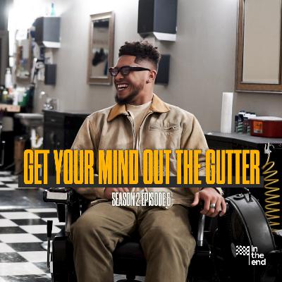 GET YOUR MIND OUT THE GUTTER | In The End Podcast (Season 2: Episode 6) GET YOUR MIND OUT THE GUTTER | In The End Podcast (Season 2: Episode 6)