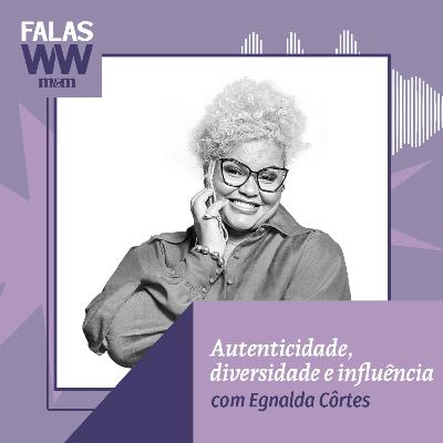 Falas W2W #42: Autenticidade, diversidade e influência, com Egnalda Côrtes