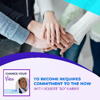 To Become Requires Commitment To The How With Robert “Bo” Harris