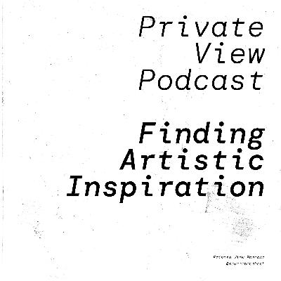 Private View Podcast | Finding Artistic Inspiration