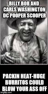 Billy Bob Carl show EATIN A HUGE BURRITO COULD BLOW YOUR ASS OFF BILLY BOB'S CONGRESSIONAL POOPER SCOOPER Billy Bob Carl show EATIN A HUGE BURRITO COULD BLOW YOUR ASS OFF BILLY BOB'S CONGRESSIONAL POOPER SCOOPER