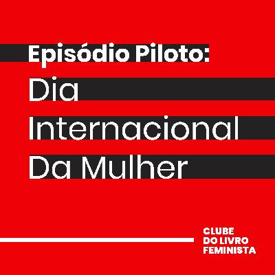 Episódio Piloto: Dia Internacional da Mulher