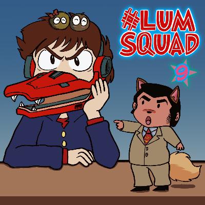 #Lum Squad #09: "Doesn't Anyone Here Love Each Other?"