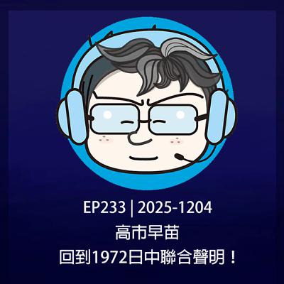 EP233 | 2025-1204 高市早苗,回到1972日中聯合聲明! EP233 | 2025-1204 高市早苗,回到1972日中聯合聲明!